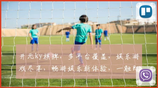 开元ky棋牌，多平台覆盖，娱乐游戏尽享，畅游娱乐新体验，一触即达