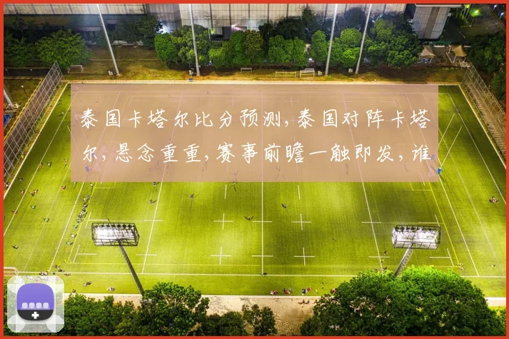 泰国卡塔尔比分预测,泰国对阵卡塔尔,悬念重重,赛事前瞻一触即发,谁将问鼎