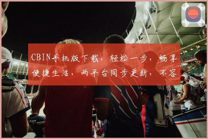 CBIN手机版下载，轻松一步，畅享便捷生活，两平台同步更新，不容错过